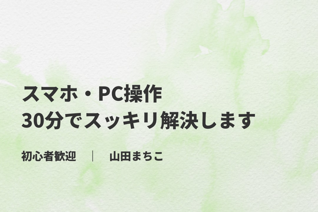 スマホ・PC操作、30分でスッキリ解決します ☘同じ目線で、一緒に解決します☘ イメージ1