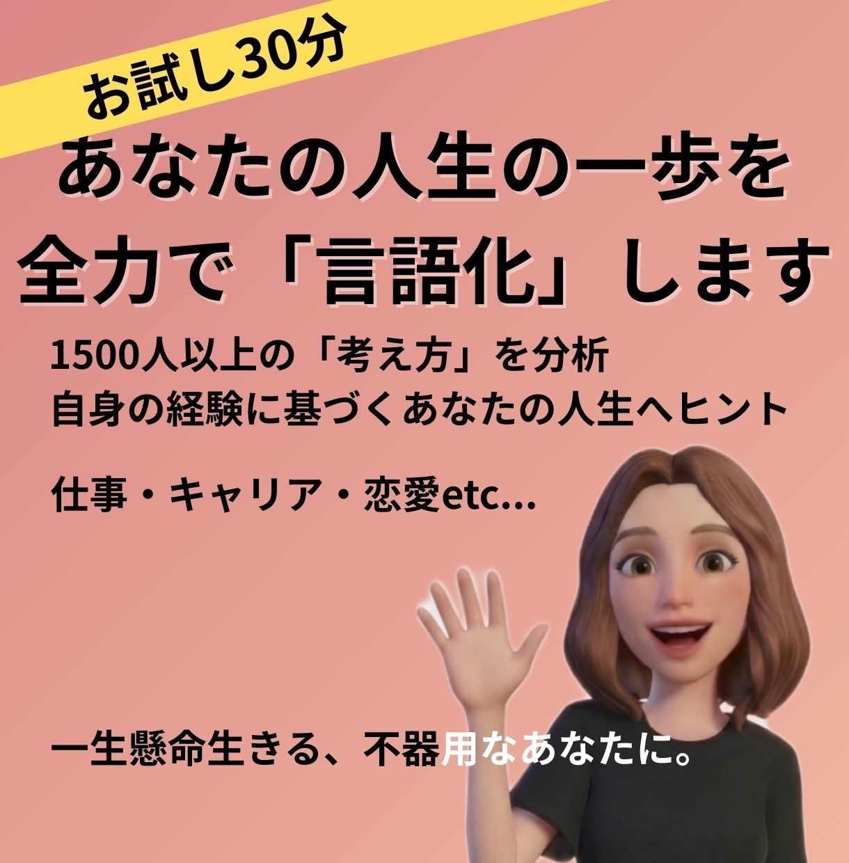 あなたの「言葉にならない想い」を言語化します 約1,500人の思考と自己分析の経験があなたの一歩を助けます イメージ1
