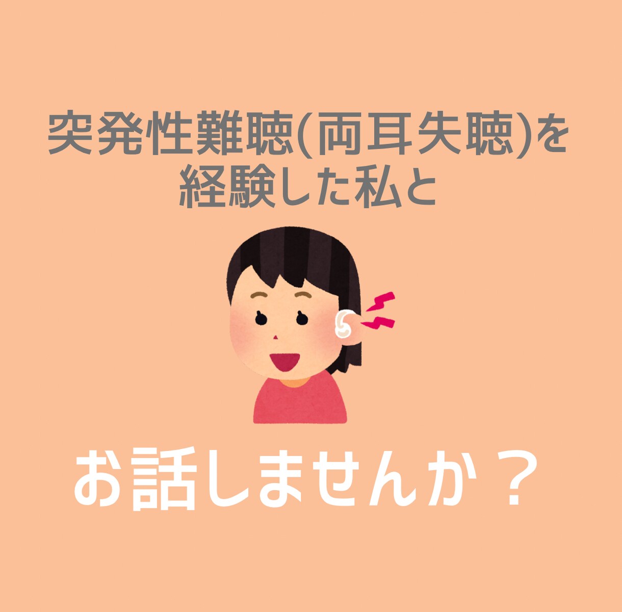 突発性難聴経験者が聞こえの悩みに寄り添います ＼突発性難聴になったばかりの方へ／経験者がお話をお聞きします イメージ1