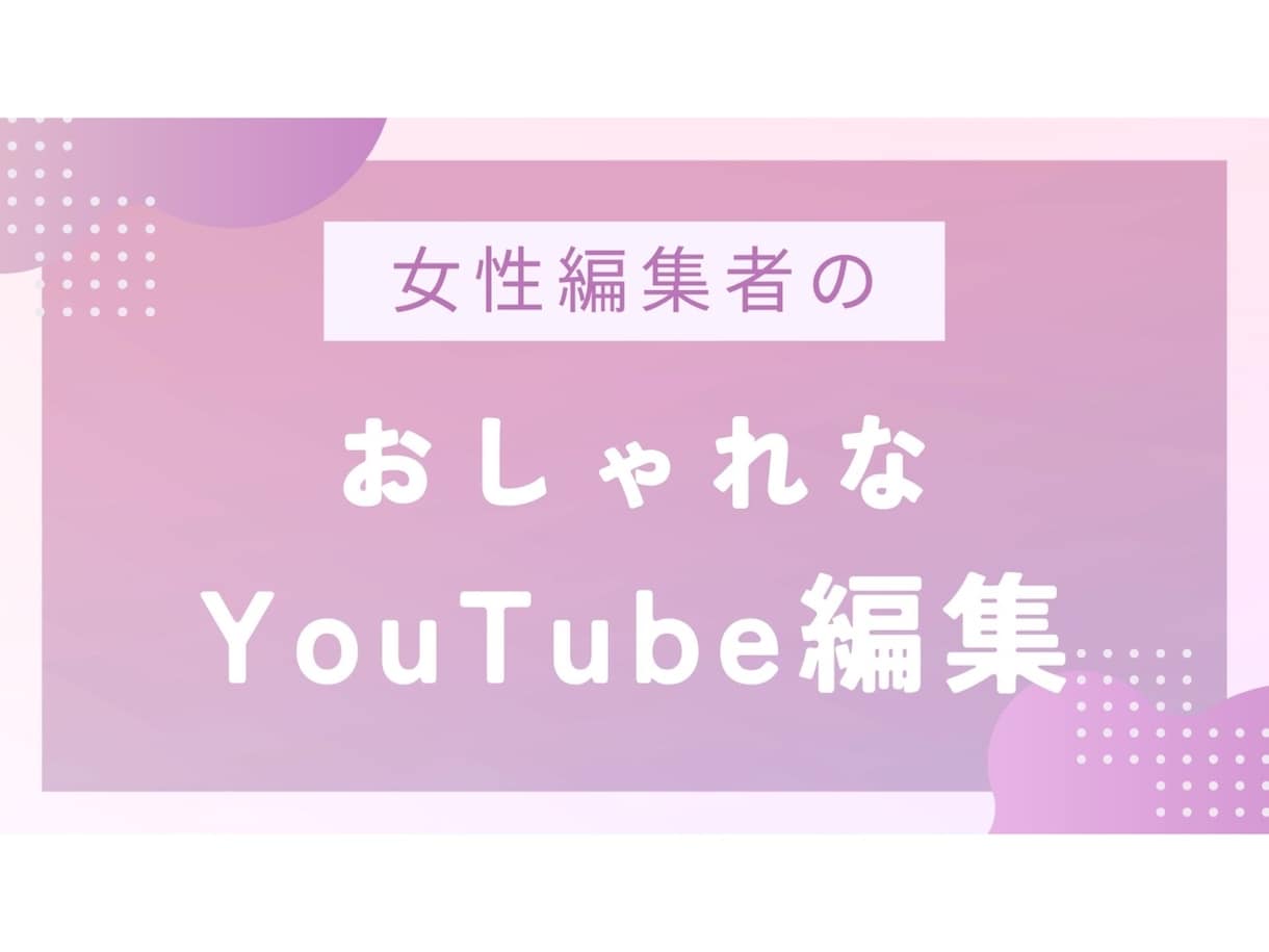 女性編集者がYouTube動画編集します 女性編集者が「かわいい」「おしゃれ」な編集をします イメージ1