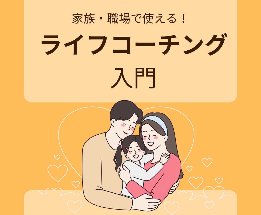 家庭・職場で使える！ライフコーチングを教えます 【入門編】人生をコーチング！家族・職場の人間関係劇的向上 イメージ1