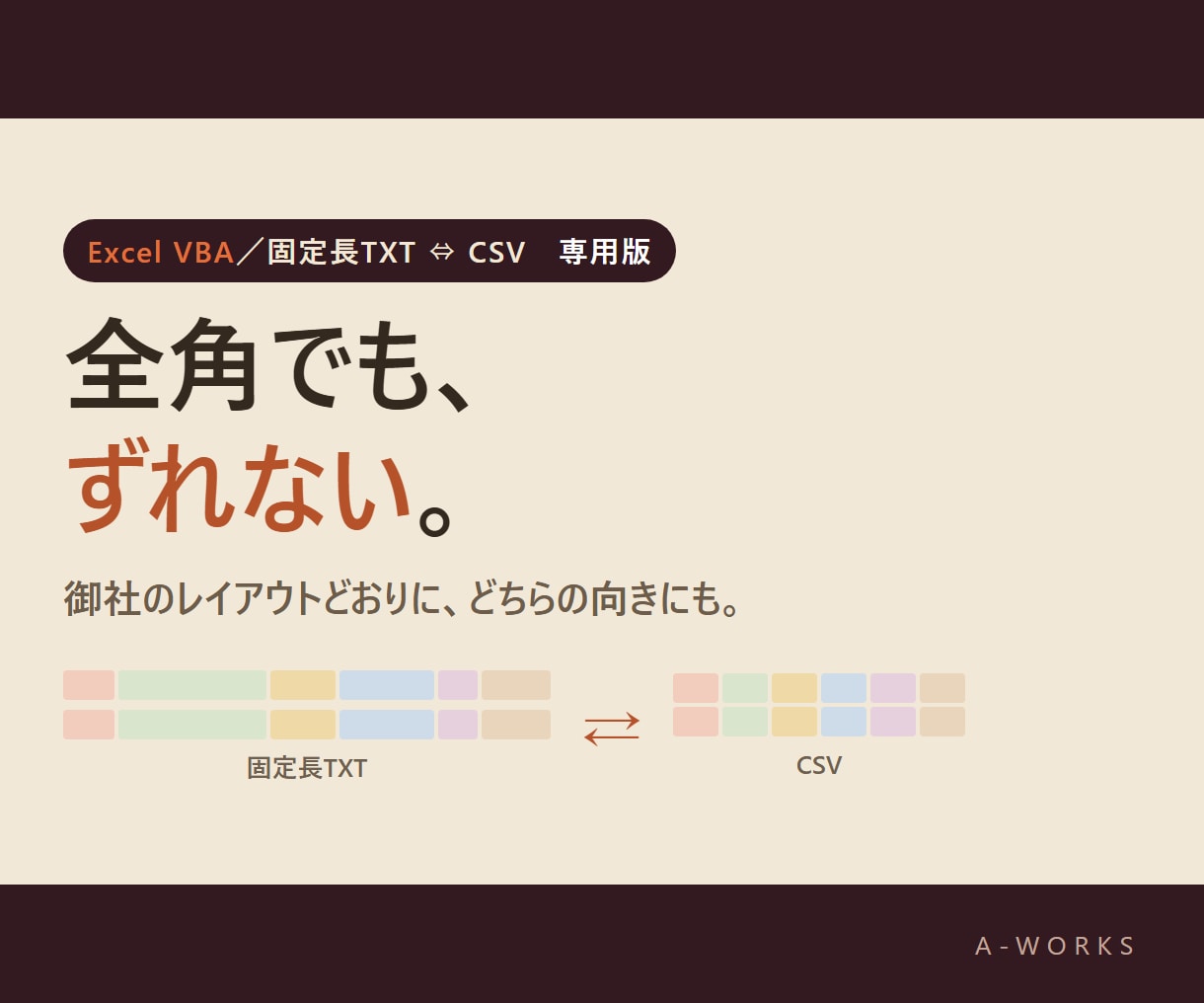 固定長TXTとCSVを、桁ズレなく相互に変換します 全角でもずれない。御社のレイアウトどおりに、ボタン1つで イメージ1