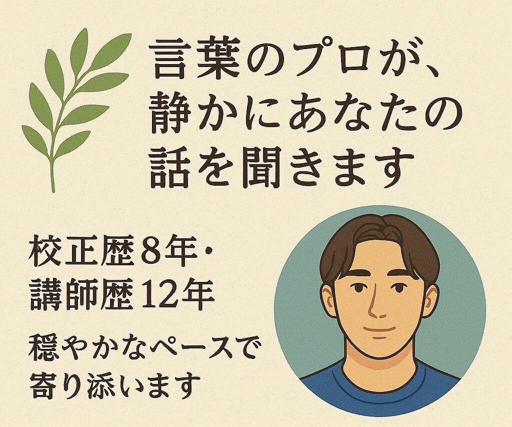 穏やかな校正者が言葉に寄り添ってお話をよく聞きます 校正歴8年・講師歴12年。言葉のプロがあなたのお話を伺います イメージ1
