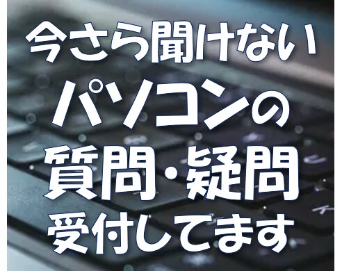 今さら聞けないと思ってるパソコン初心者さん受付ます 今すぐ知りたいけど、みんな外出中、調べてもわからない イメージ1