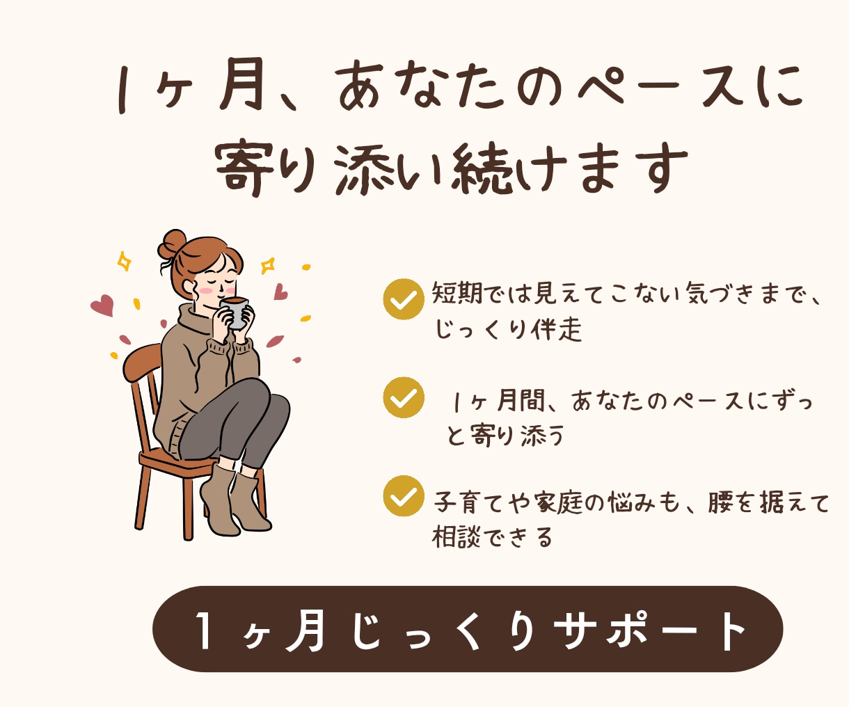 1ヶ月、あなたのペースに寄り添い続けます 短期では出会えない気づきまで、じっくり伴走します イメージ1