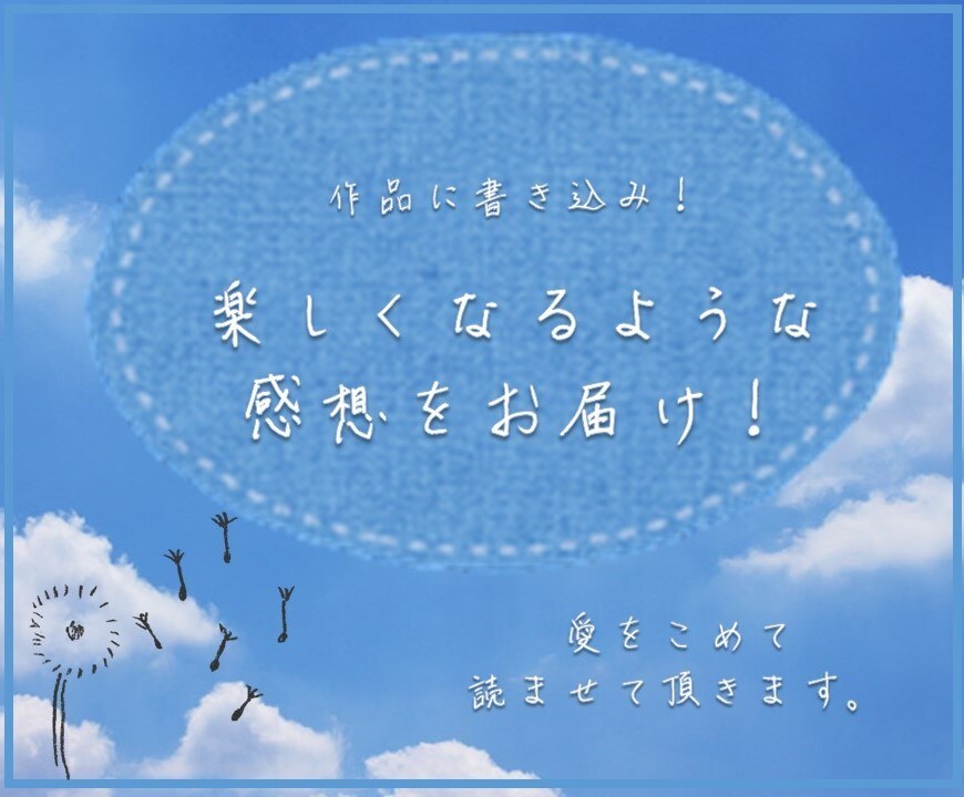 作品に感想を書き込み！心を込めた感想を届けます 作品に込めた想いを受け取ります！ボリューム満点の感想です。 イメージ6