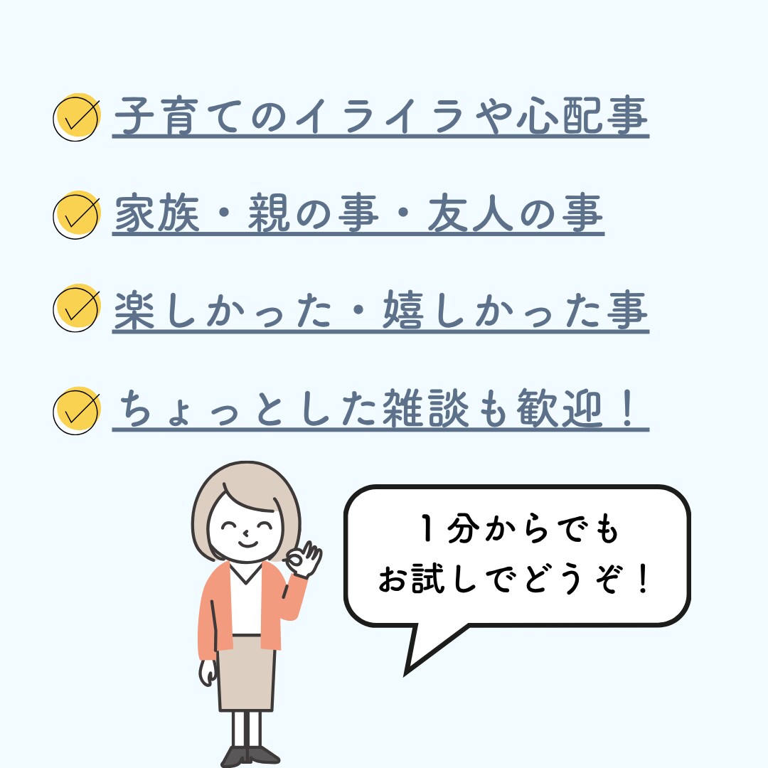愚痴も雑談も秘密も、その気持ちゆっくり聞きます 言葉にできない気持ち、泣いても笑ってもそのままで大丈夫です イメージ8