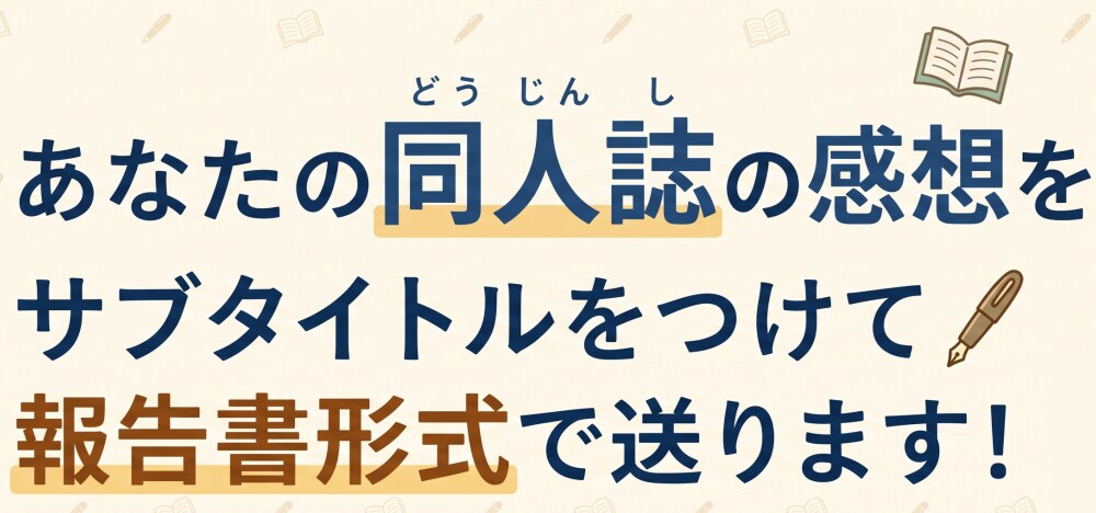 同人誌の感想をサブタイトルをつけて報告書で送ります 心に刺さる感想を。一冊一冊丁寧に読み込み熱い報告書を届けます イメージ1