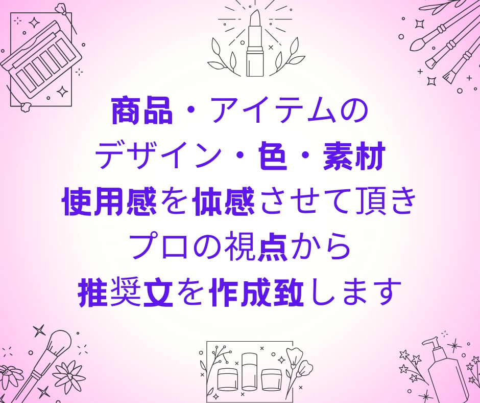 メイク道具・お化粧品等の監修・推薦文作成します 新製品や既存のアイテムの良さを最大限に引き出します! イメージ2