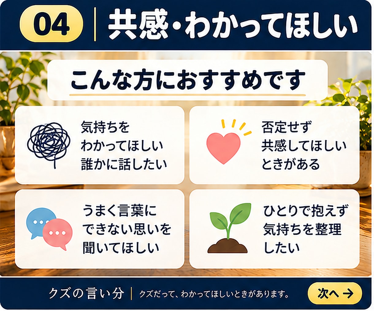 否定せず気持ちを受け止めてお聞きします 「正しい答え」より、まずわかってほしいときに。 イメージ3