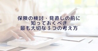 保険の検討・見直の際、失敗しない考え方お伝えします 保険で数100万の損をしない為に、最も大切な３つの考え方 イメージ1