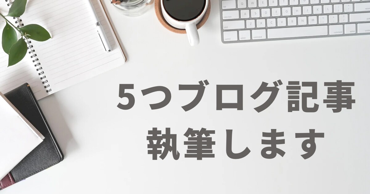 高コスパ！ジャンル問わずブログ記事を5つ執筆します ブログ執筆代行を安く抑えたい方、忙しい方にオススメ！ イメージ1