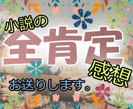 あなたの小説に全肯定の感想をお送りします モチベーション・自己肯定感UPにお役立てください！ イメージ1