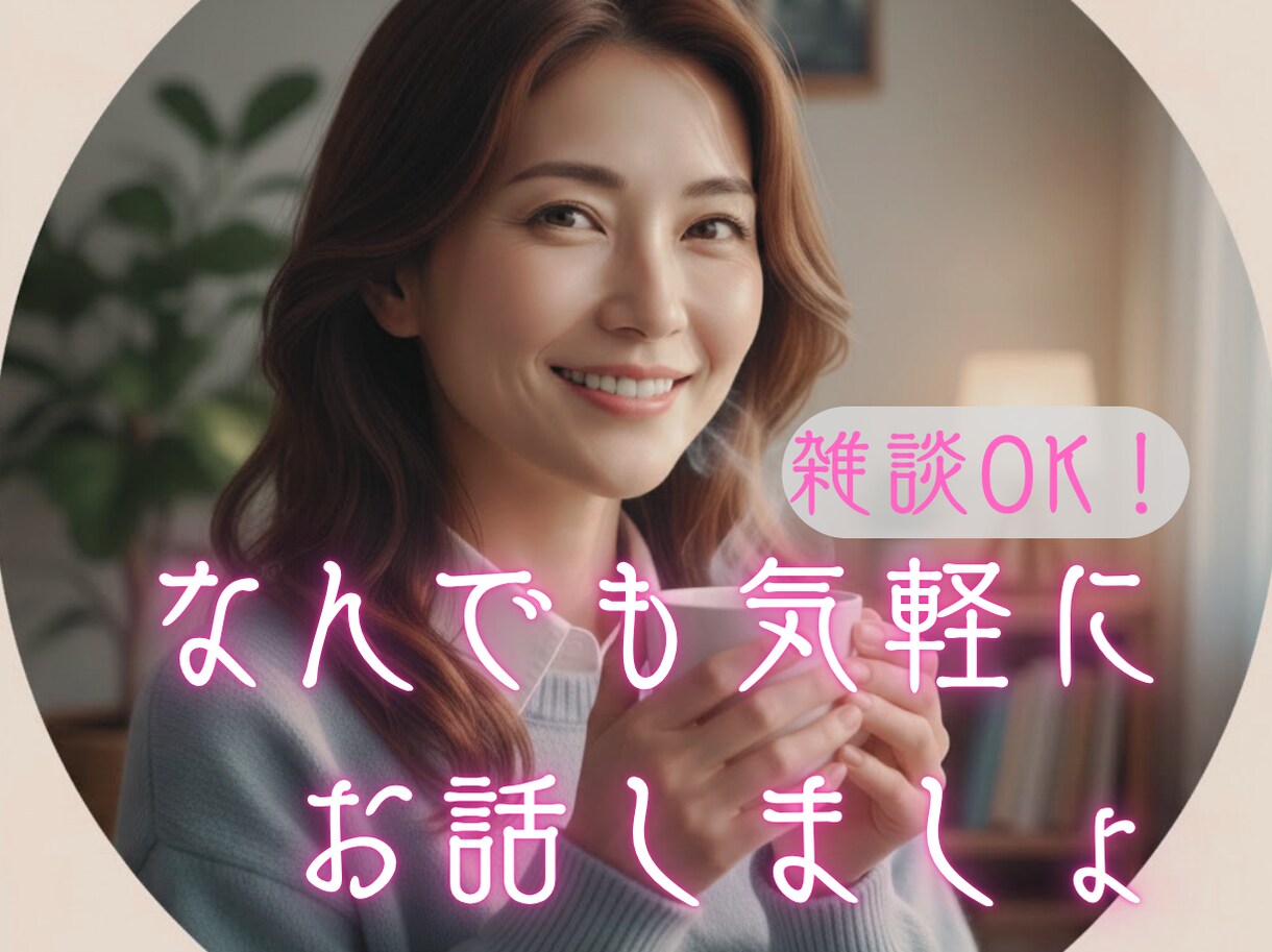 テーマはなんでもok！アナタのお話相手になります ヒマな時、寂しい時、愚痴りたい時に。気軽にお話しませんか？ イメージ1