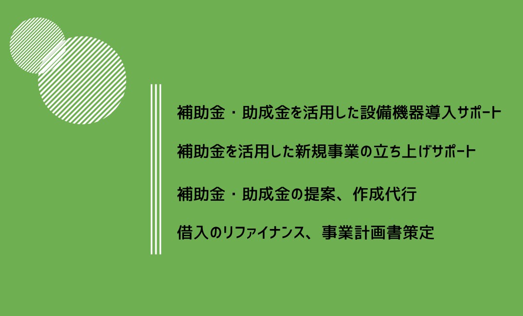 補助金や事業立案、ファイナンス支援行います 事業実施に必要なコトをすべてワンストップで対応 イメージ1