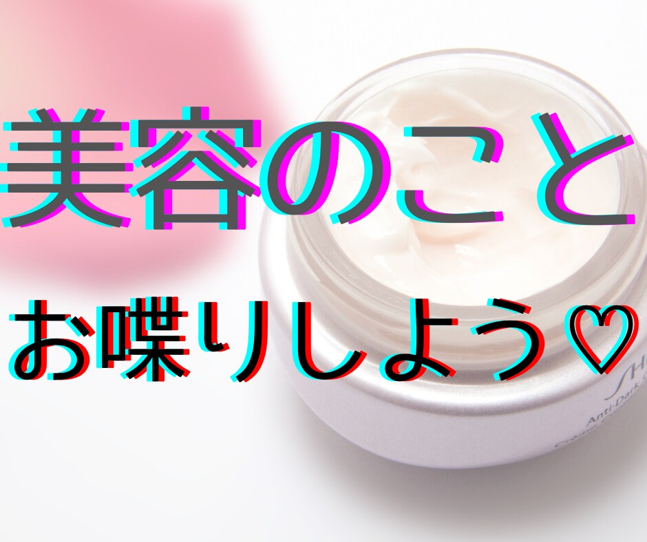 美容トークしよっ!楽しく共感と情報交換します 美容好き同士で楽しくお喋りしませんか? イメージ1