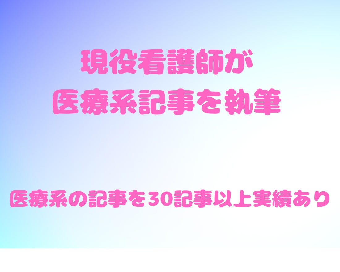 現役看護師が医療系の記事を執筆します 100記事以上執筆経験のある医療ライターが執筆！ イメージ1
