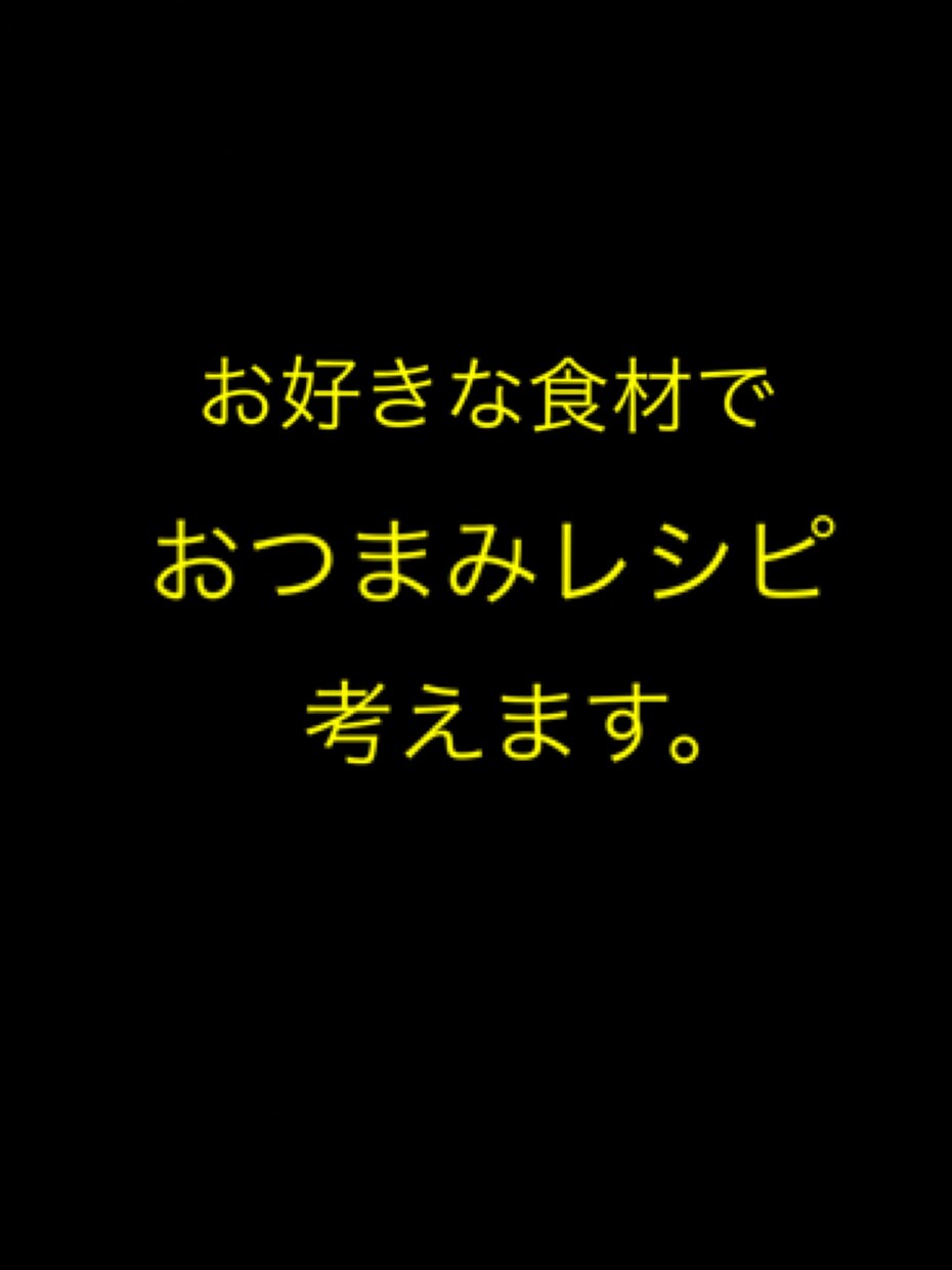 好みの食材でおつまみ考えます お好みの食材でおつまみを考えます！いや考えさせてください！ イメージ1