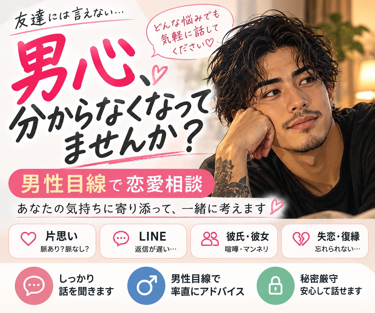 男性目線であなたの恋愛相談に寄り添います 男心が分からないあなたへ、男性目線で本音をお話しします イメージ1
