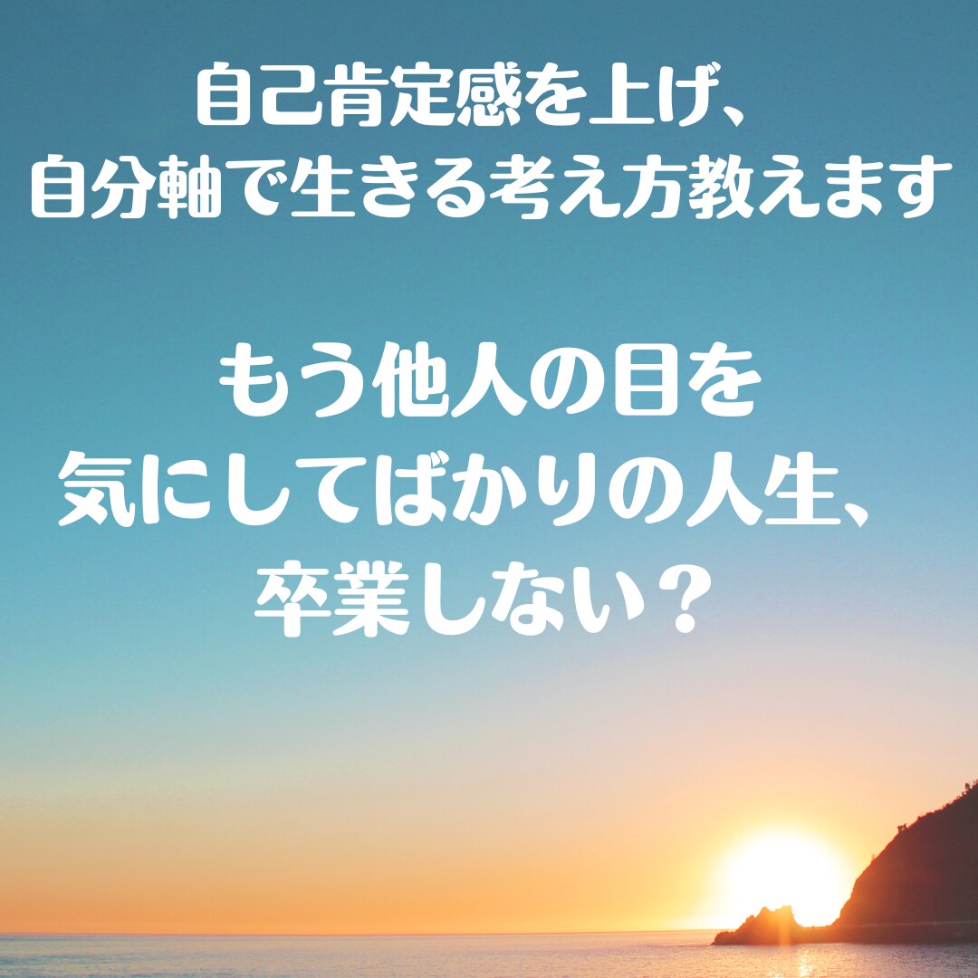自己肯定感を上げ、自分軸で生きる考え方を教えます もう他人の目を気にしてばかりの人生、卒業しましょ!! イメージ1