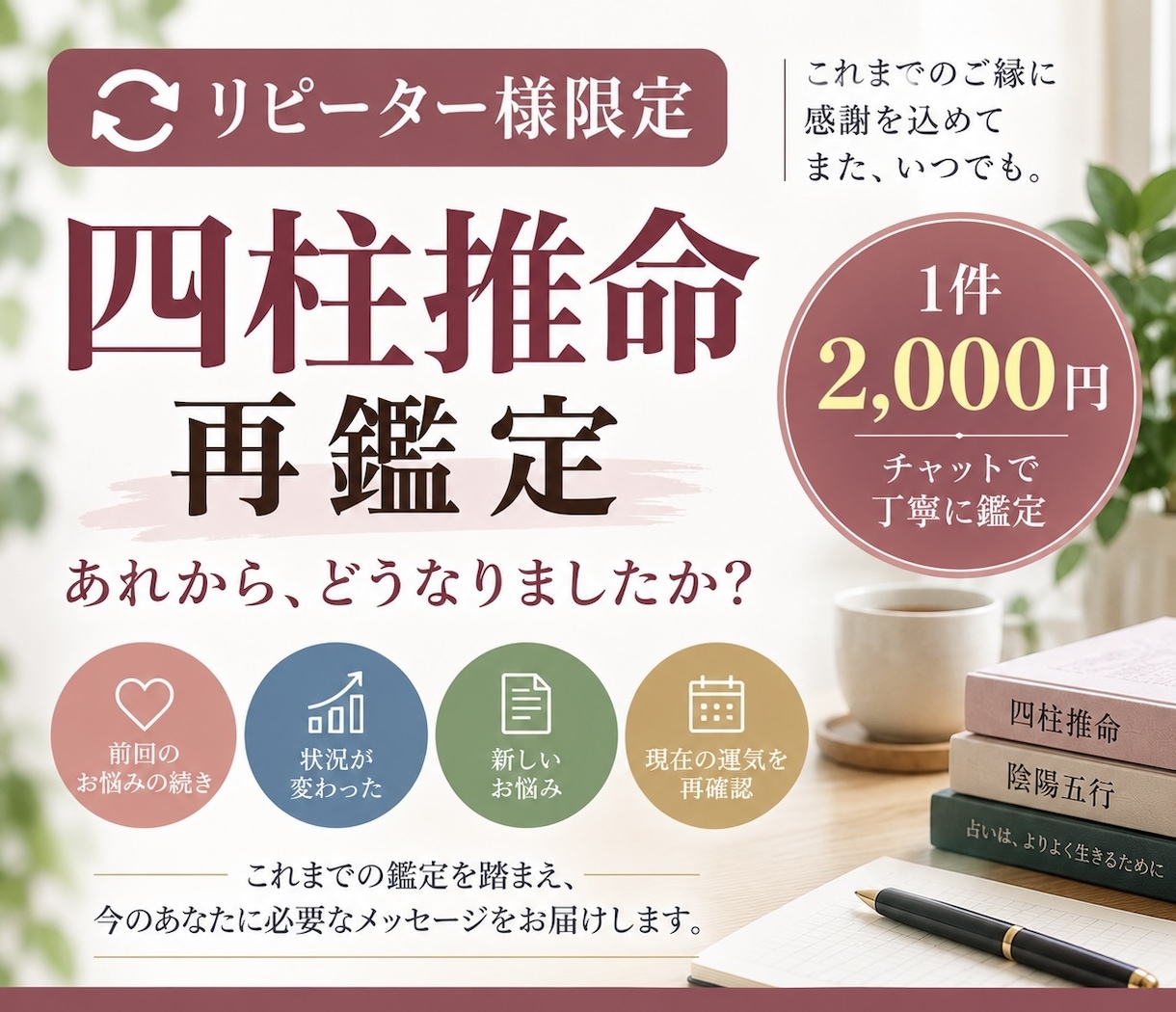 リピーター様限定でその後のお悩みを再鑑定します 前回の鑑定からの変化や新しいお悩みを四柱推命で読み解きます イメージ1