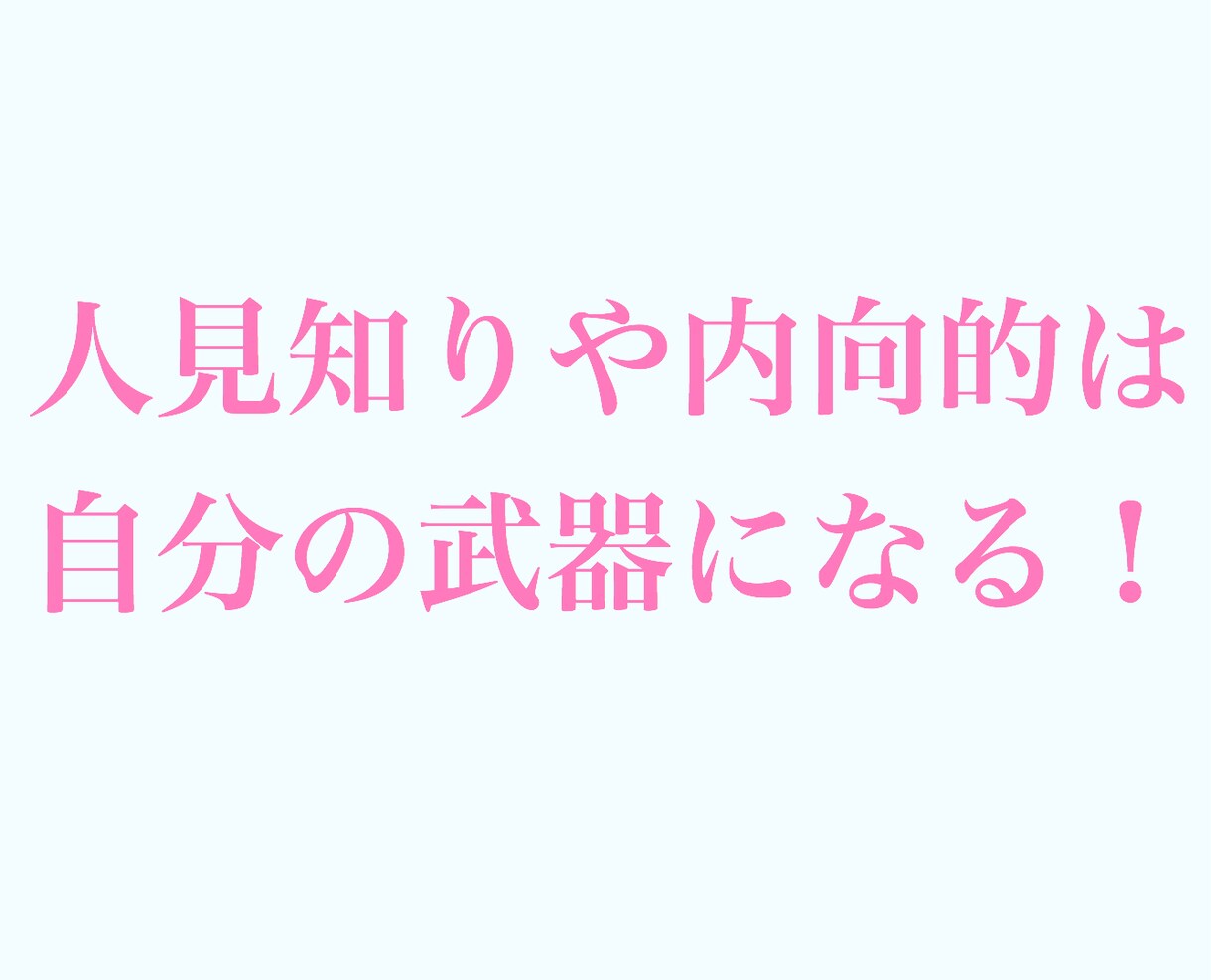 人見知りや内向性を武器にする方法を教えます 人見知りや内向性は克服よりも自分の武器にしよう！ イメージ1
