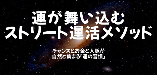 運が勝手に舞い込むストリート運活メソッド教えます ～チャンスとお金と人脈が自然と集まる『運の習慣』～ イメージ1