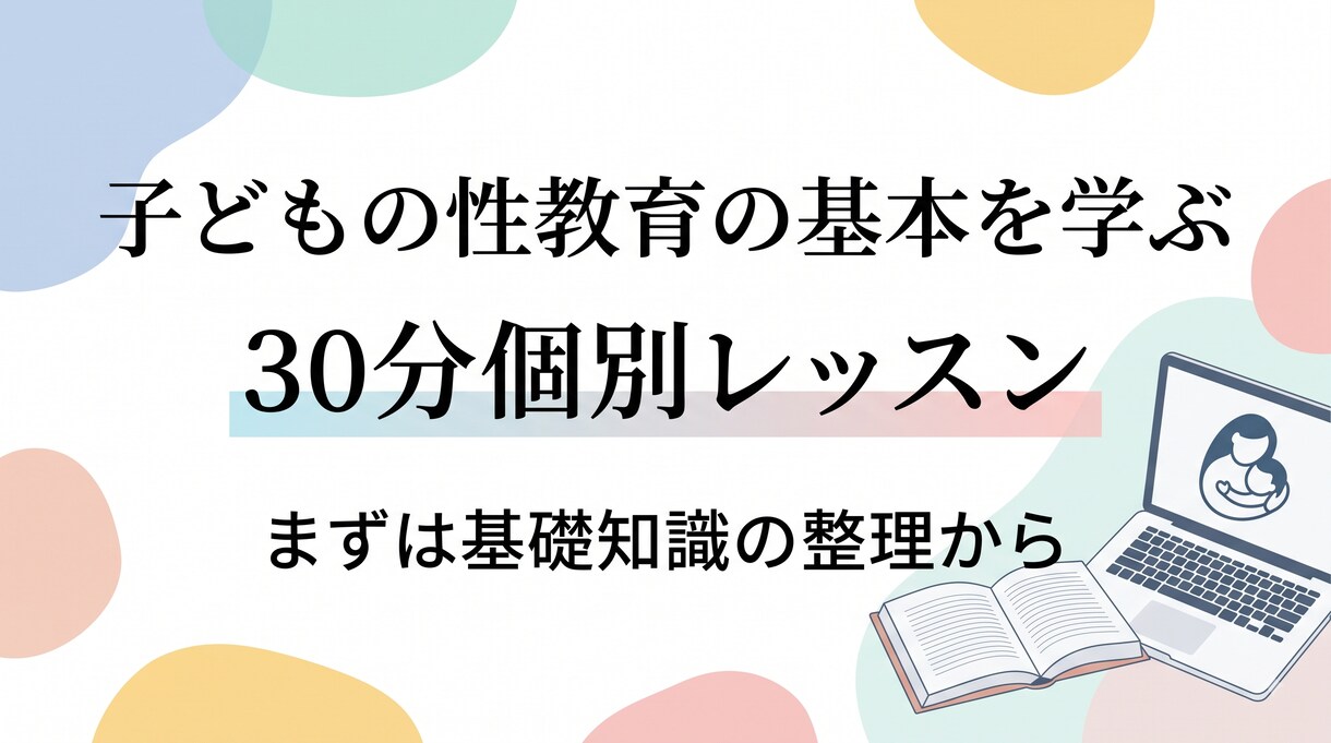 子どもの性教育の基本を学ぶレッスンします 「何から話せば…」と迷ったら。まずは基礎知識の整理から イメージ1