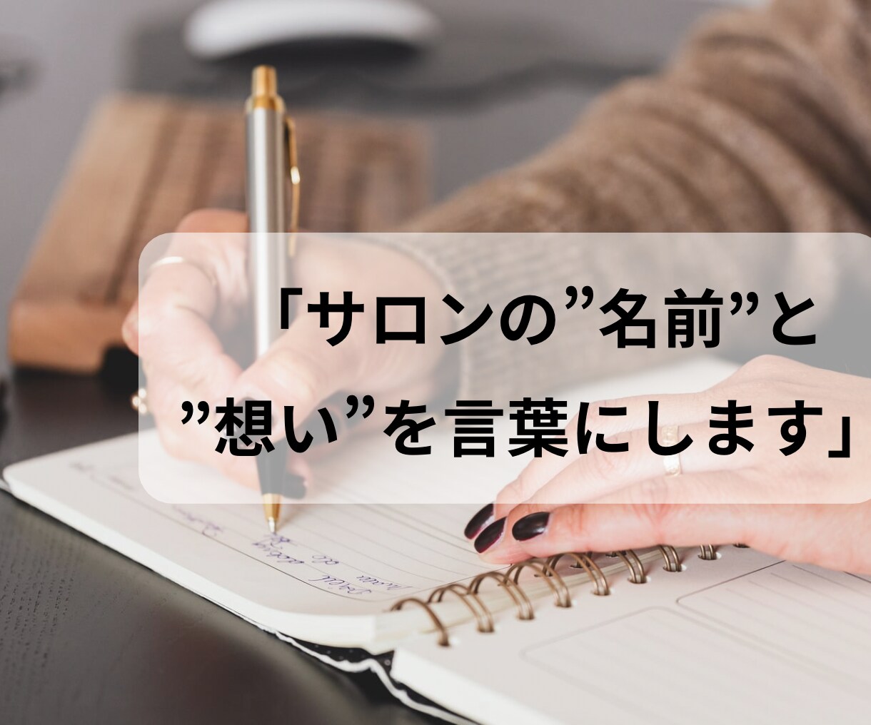 開業〜1年目のサロンの名前・コンセプト作ります お店の想いを言語化し、お客様に伝わる言葉に整えます。 イメージ1