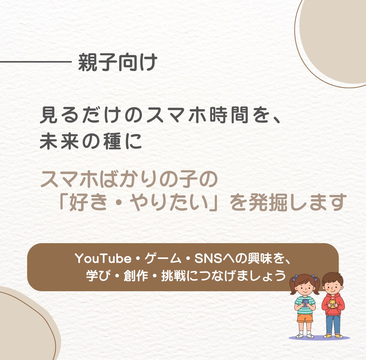 スマホ漬けの子どもの「好き・やりたい」を発掘します 「見るだけ」のスマホ時間を、「学び・創作・挑戦」の時間に！ イメージ1