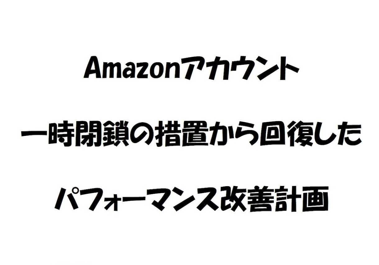 Amazonのパフォーマンス改善計画、お譲りします アカウント一時閉鎖から復活に至った改善計画をお譲りします。 イメージ1
