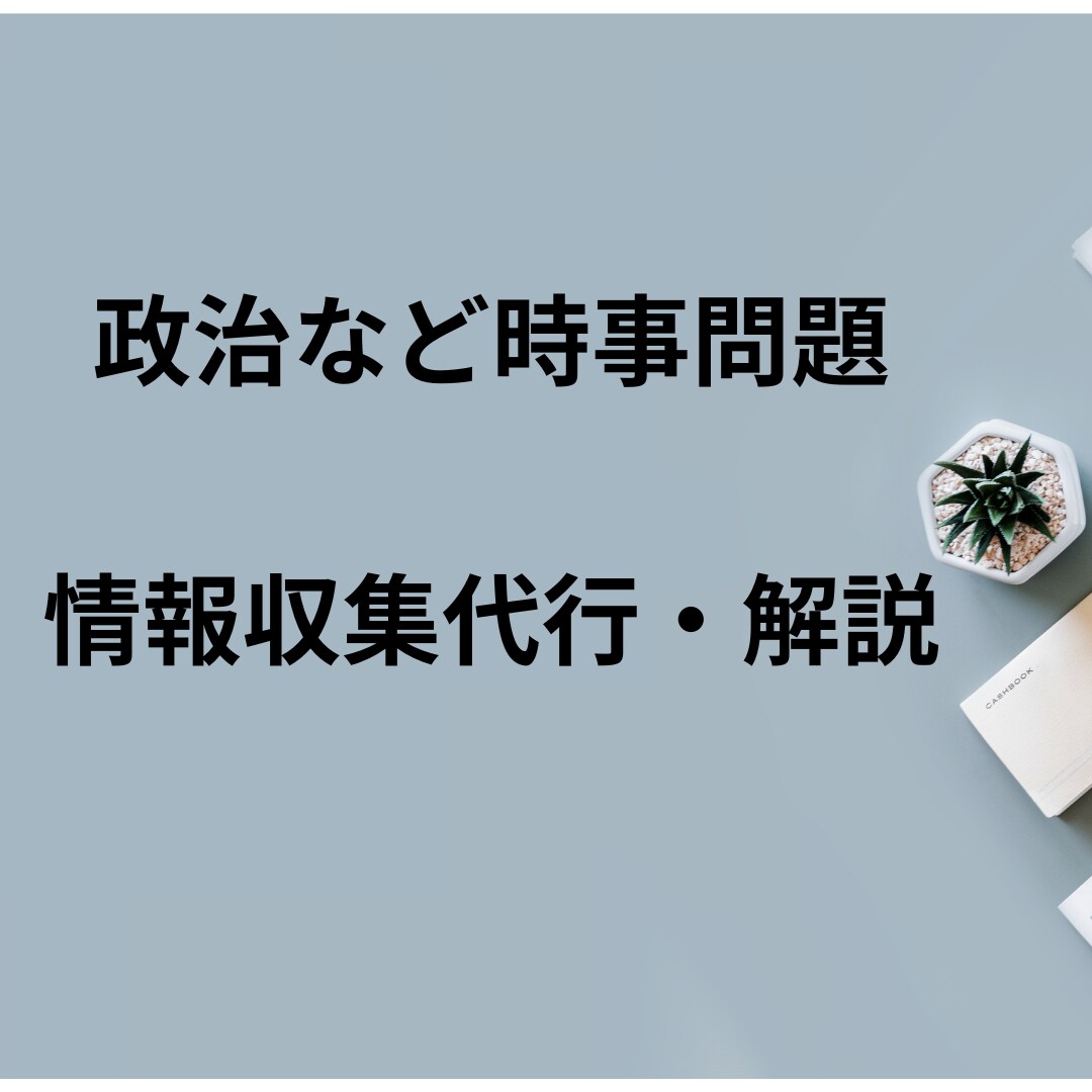 政治などの時事問題の情報収集・レポートをします 1000円から受け付けております。お気軽にご相談ください イメージ1