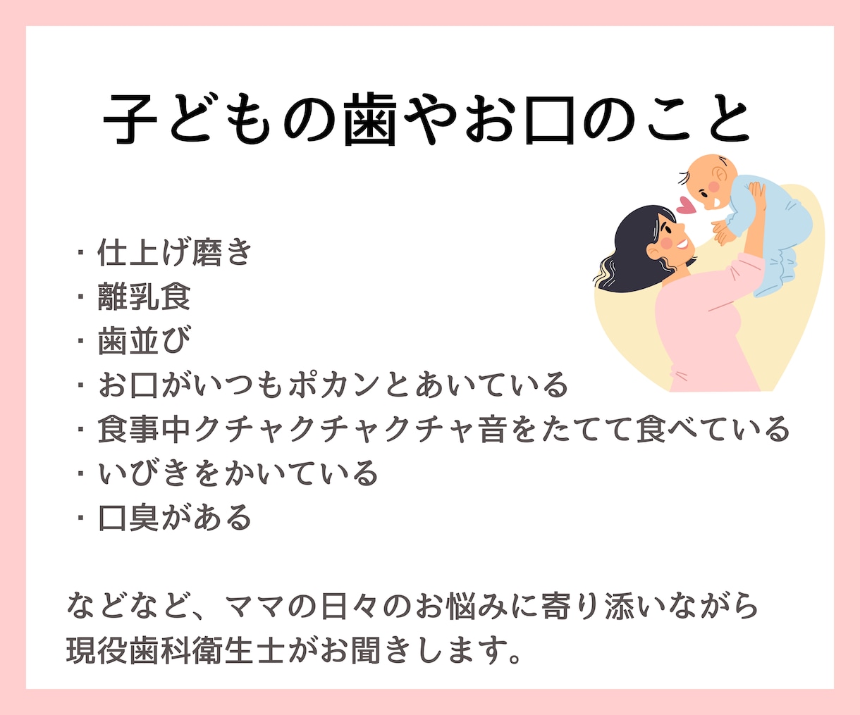 子どもの歯とお口のお悩み、お聞きします 赤ちゃんや子どものお口や歯のお悩み相談承ります！ イメージ1