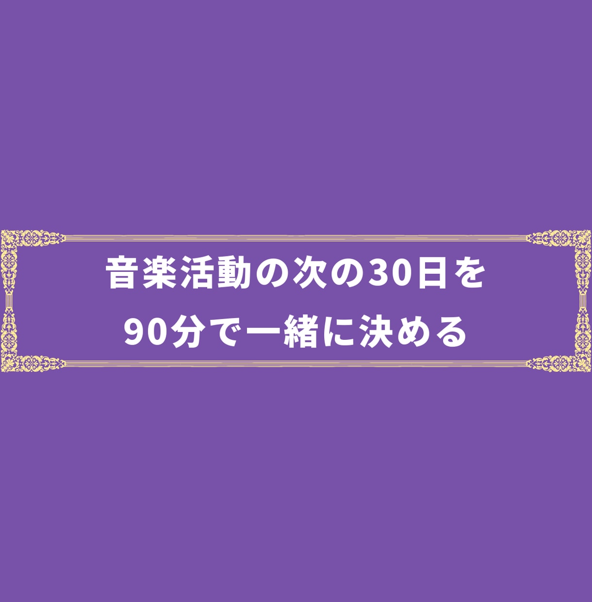 音楽活動の次の30日を90分で一緒に決めます 数字を見て、やること1つ・やめることを決めます イメージ1