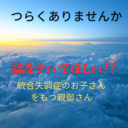 統合失調症の子を持つ親御さん｜経験者の私が聴きます 「大変でしたね、辛かったでしょう」と、まず言わせてください。 イメージ1