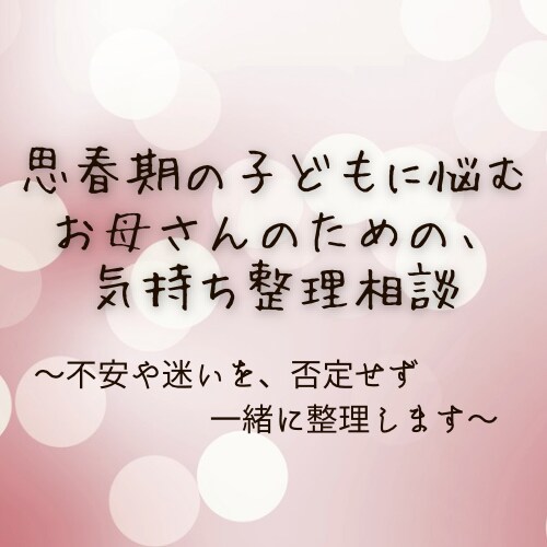 思春期の子どもに悩むお母さんの気持ち整理相談します 不安や迷いを、否定せず一緒に整理します イメージ1