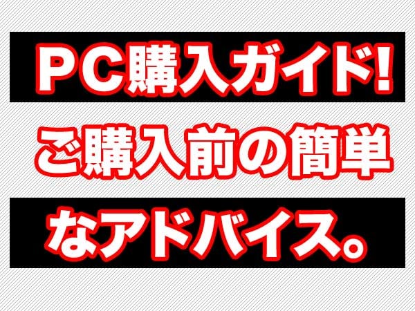 【パソコン購入ガイド】そのパソコン使えそうですか?購入前に簡単なアドバイスをします。 イメージ1