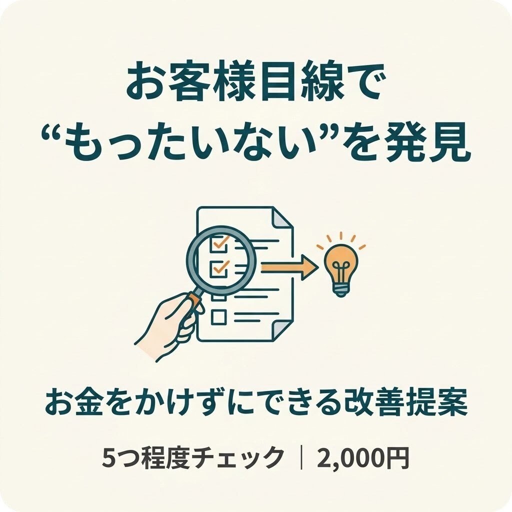 お客様目線で「もったいない」を5つ発見します お金をかけずに改善できるポイントを提案 イメージ2
