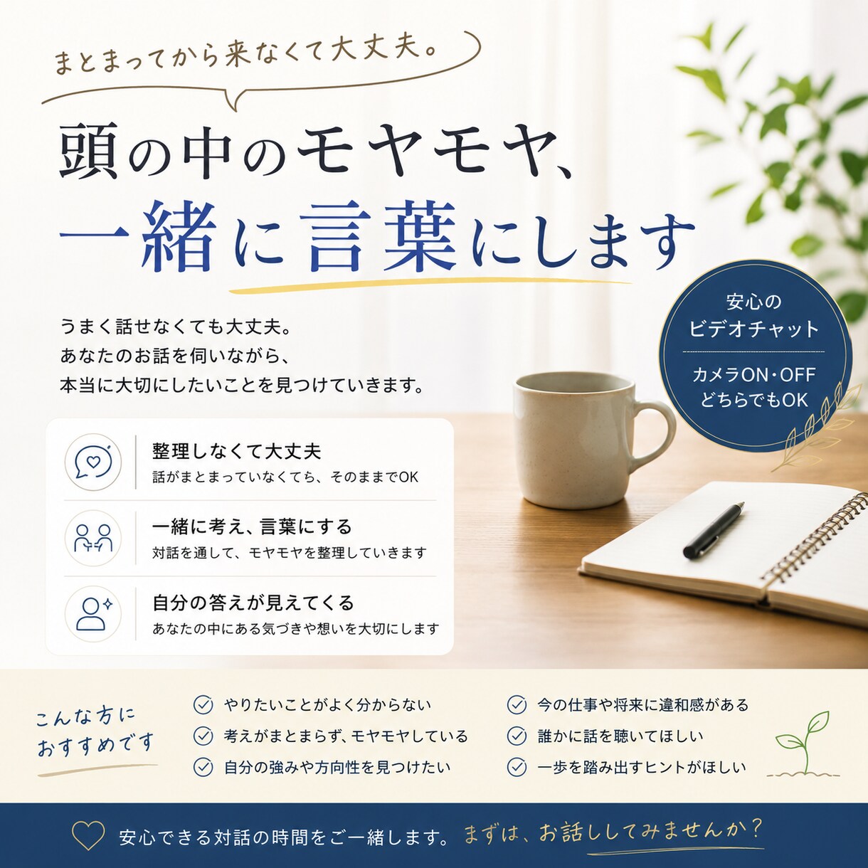 頭の中のモヤモヤ、一緒に言葉にします まとまってから来なくて大丈夫、その状態のままでどうぞ。 イメージ1