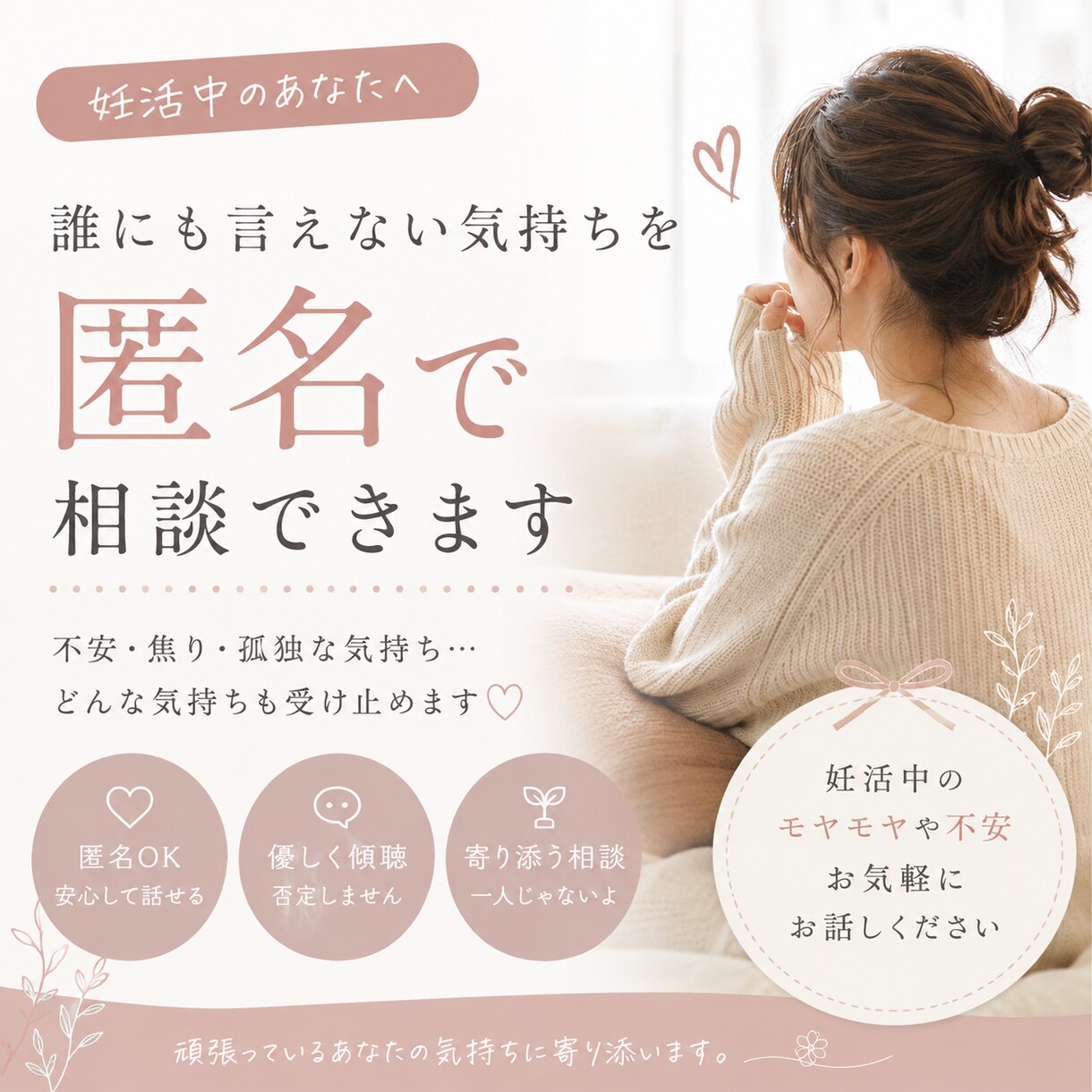 妊活中の誰にも言えない気持ちを匿名で相談できます 妊活中の不安・焦り・孤独な気持ちを否定せずお聞きします。 イメージ1