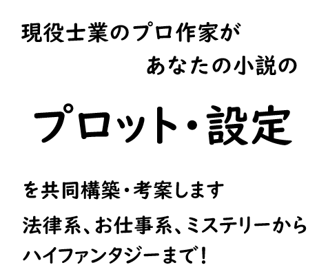 あなたの小説のプロットをプロ作家が構築・考案します 法律系、お仕事系、キャラ文芸、時代物、ハイファンタジーまで イメージ1
