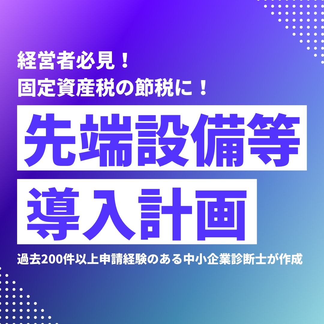 先端設備等導入計画の申請書を作成します 過去200件以上申請経験のある中小企業診断士が作成します イメージ1