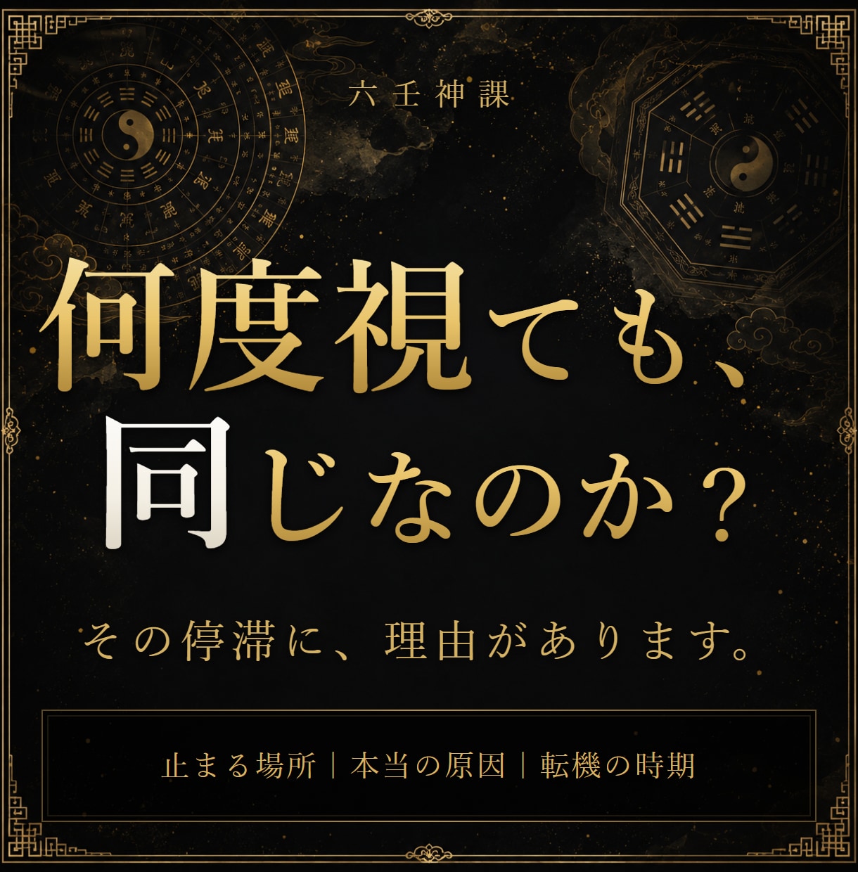 何度占っても変わらない｜本当の原因を六壬で視ます 占いを重ねても動かない——止まる場所と理由を視抜きます イメージ1