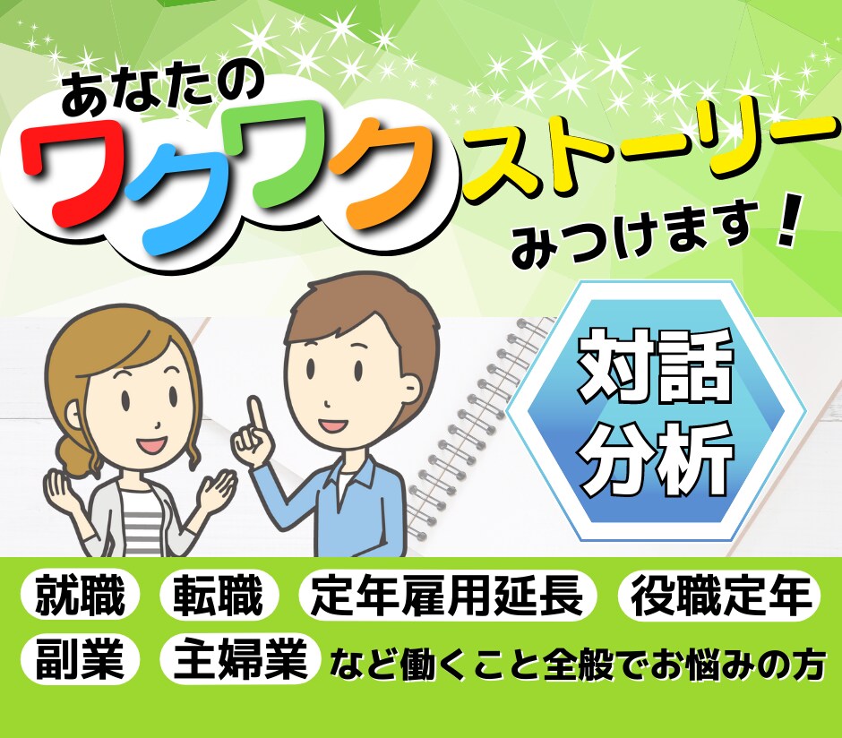 対話分析であなたのワクワクストーリーをみつけます 就職、転職、定年雇用延長、役職定年、副業、主婦業でお悩みの方 イメージ1