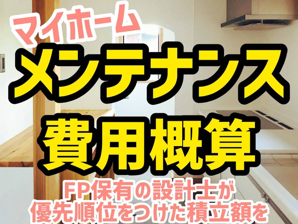 マイホームの将来のメンテナンス費用を概算します FP保有の設計士が、優先順位をつけてメンテ費用の積立額を算出 イメージ1