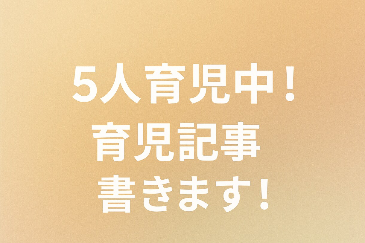 子育てママ目線で育児記事3本書きます 5人育児中！AI活用で育児記事3本書きます！SEO対策済 イメージ1