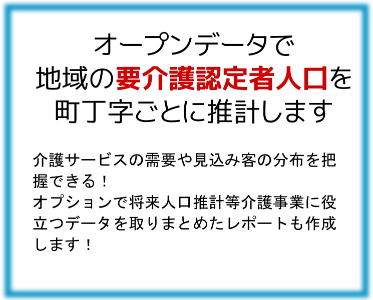 地域の要介護認定者人口を町丁字ごとに推計します 介護サービスの需要や見込み客の分布を把握できる! イメージ1