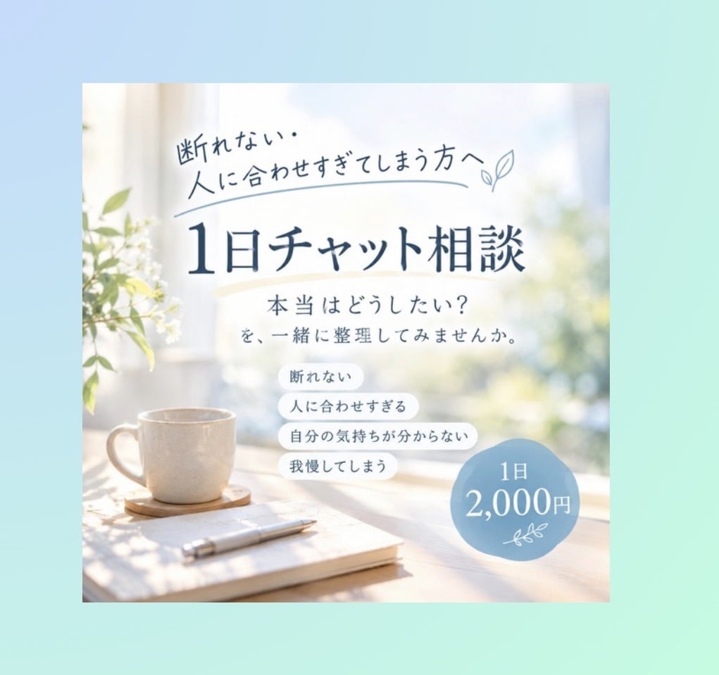 断れない・合わせすぎる方へ1日チャットで相談します 「本当はどうしたい？」を、一緒に整理してみませんか。 イメージ1