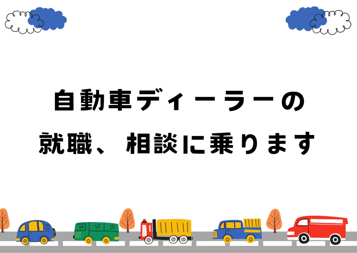 自動車ディーラー営業の就職について相談に乗ります −リアルな体験談でディーラー就職の不安を解消！− イメージ1