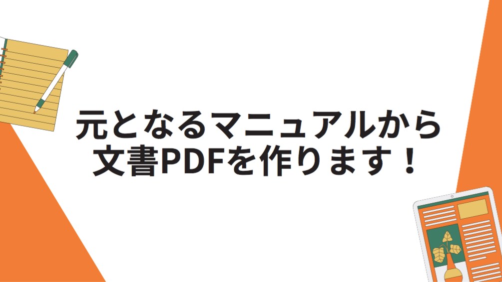 元となるマニュアルから文書PDFを作ります 元となるマニュアル・説明文があれば文書PDFにできます！ イメージ1